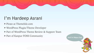 I’m Hardeep Asrani
➤ Pirate at ThemeIsle.com
➤ WordPress Plugin/Theme Developer
➤ Part of WordPress Theme Review & Support Team
➤ Part of Kanpur FOSS Community
And I’m Wapuu Saa!
 