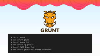 # Install Grunt
$ npm install grunt
# Install Grunt CLI
$ npm install -g grunt-cli
# Install SASS Grunt Task
$ npm install grunt-contrib-sass --save-dev
 