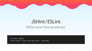 JSHint/ESLint
# Install JSHint
$ npm install grunt-contrib-jshint --save-dev
Write error free JavaScript.
 