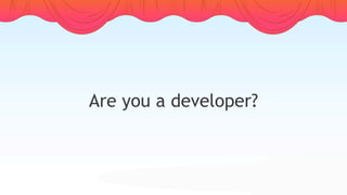 Are you a developer?
 