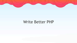 Write Better PHP
 