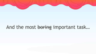 And the most boring important task…
 