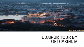 UDAIPUR TOUR BY
GETCABINDIA
 