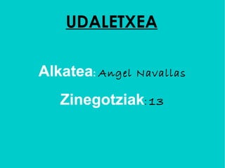 UDALETXEA

Alkatea: Angel   Navallas

   Zinegotziak: 13
 