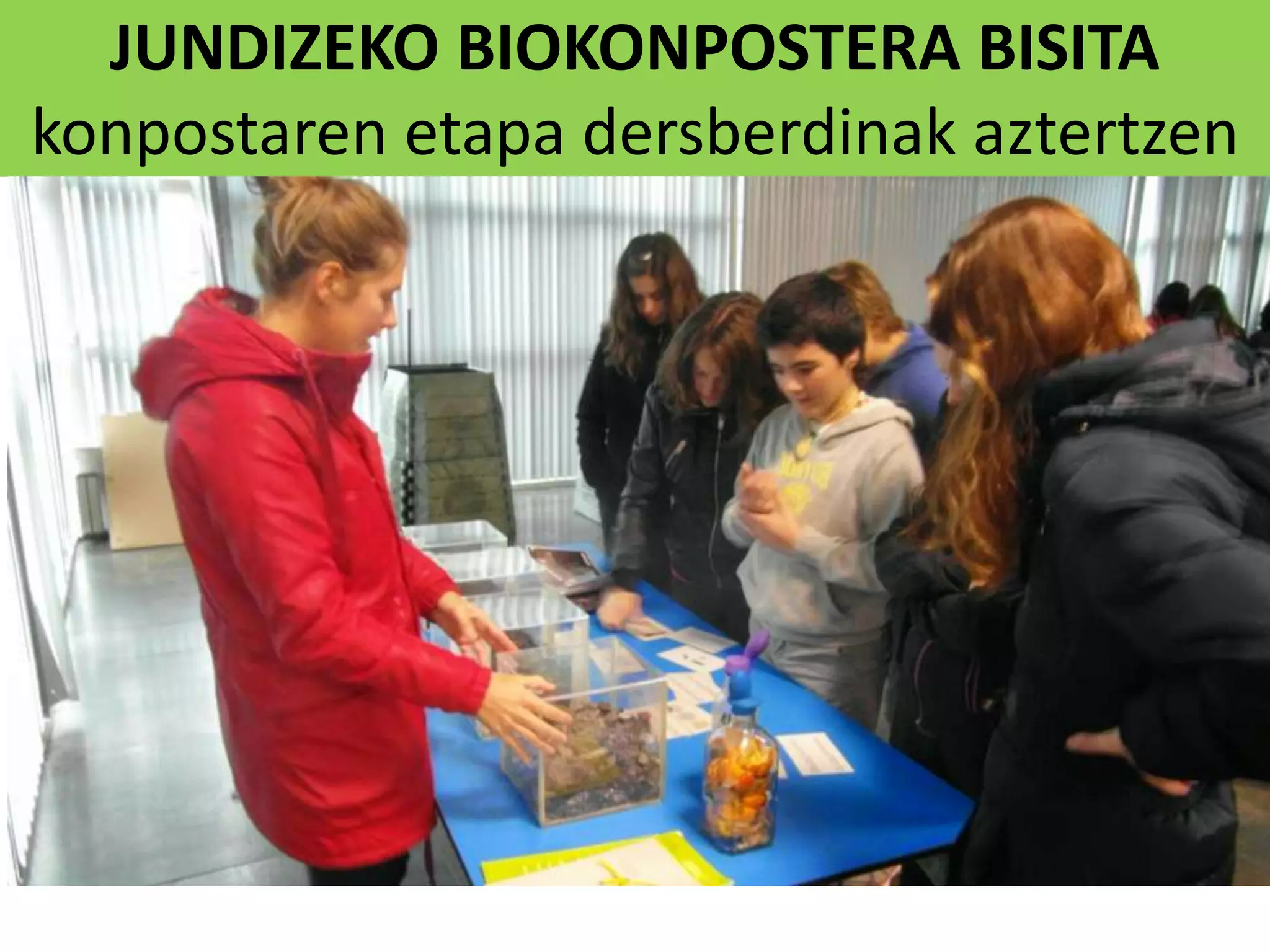 JUNDIZEKO BIOKONPOSTERA BISITA
konpostaren etapa dersberdinak aztertzen
 