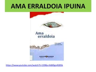 AMA ERRALDOIA IPUINA
https://www.youtube.com/watch?t=139&v=XdK0gmRJB5k
 