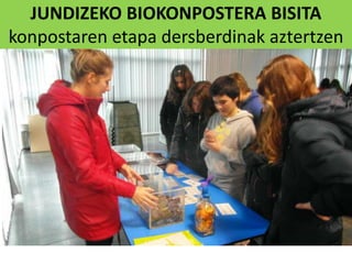 JUNDIZEKO BIOKONPOSTERA BISITA
konpostaren etapa dersberdinak aztertzen
 