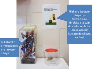 Pilak ere jasotzen
ditugu oso
arriskutsuak
direlako eta ezin
dira edonon bota.
Erreka oso bat
kutsatu dezakezu,
kontuz!
Bukatutako
errotugailuak
ere jasotzen
ditugu
 