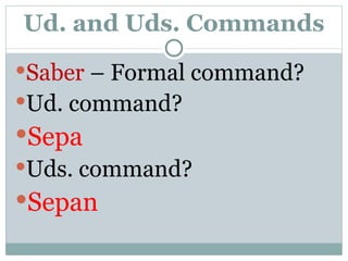 Ud. and Uds. Commands Saber  – Formal command? Ud. command? Sepa Uds. command? Sepan 