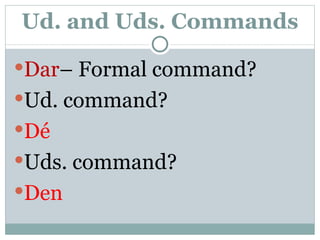 Ud. and Uds. Commands Dar – Formal command? Ud. command? Dé Uds. command? Den 