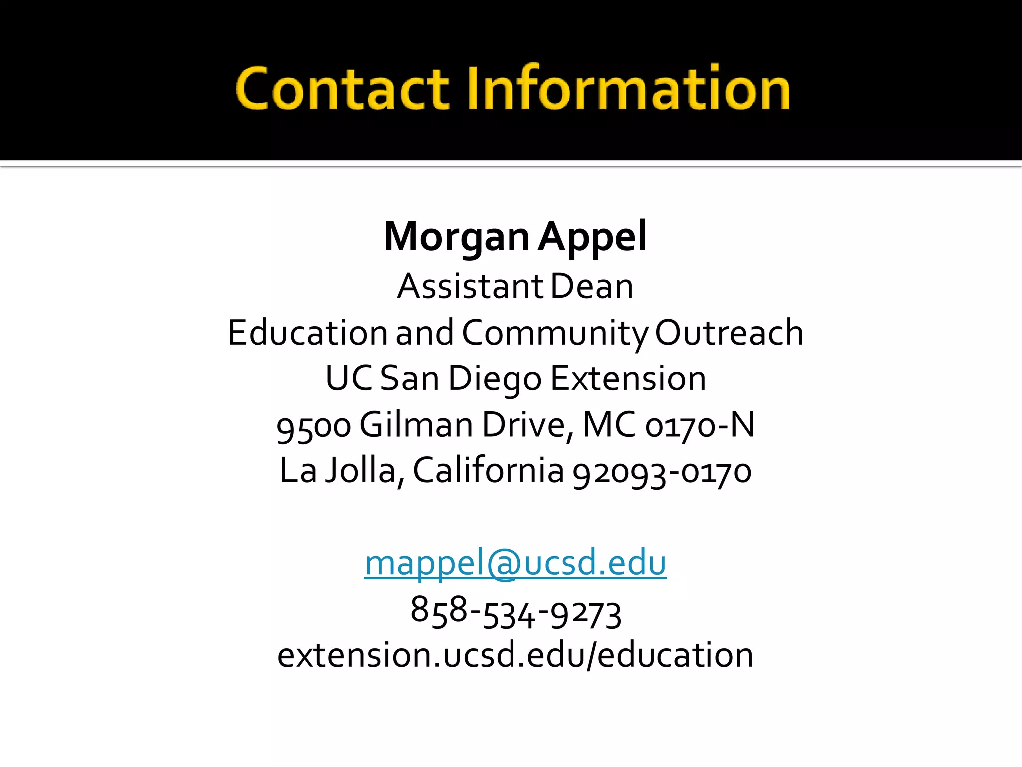 MorganAppel
AssistantDean
EducationandCommunityOutreach
UCSan Diego Extension
9500 Gilman Drive,MC 0170-N
La Jolla,California 92093-0170
mappel@ucsd.edu
858-534-9273
extension.ucsd.edu/education
 