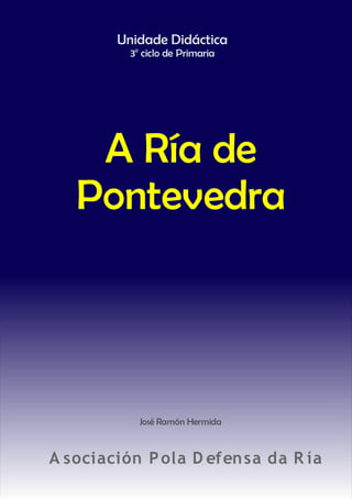 +-
        Unidade Didáctica
          3o ciclo de Primaria




    A Ría de
   Pontevedra




            José Ramón Hermida



A sociación P ola D efen sa da R ía
 