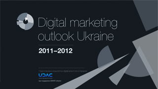 Digital marketing
outlook Ukraine
2011 – 2012

Подготовлено комитетом digital агентств в Украине



при поддержке GRAPE Ukraine
 