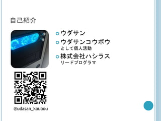 自己紹介
 ウダサン
 ウダサンコウボウ
として個人活動
 株式会社ハシラス
リードプログラマ
@udasan_koubou
 