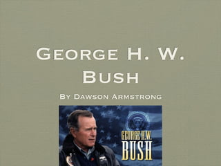 George H. W.
   Bush
 By Dawson Armstrong
 