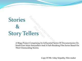 Stories      & Story Tellers A Mega Project Comprising An Influential Series Of Documentaries On South East Asian Storytellers And A Path Breaking Film Series Based On Their Outstanding Stories. 