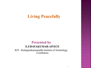 Presented by
E.UDAYAKUMAR-AP/ECE
KIT - Kalaignarkarunanidhi Institute of Technology,
Coimbatore.
1
Living Peacefully
 