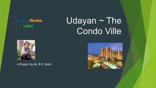 Udayan ~ The
Condo Ville
A Project by Mr. B.V. Doshi
 