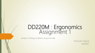 DD220M : Ergonomics
Assignment 1
Analysis of Design problems Ergonomically
Deshmukh Udayraj
150101021
 