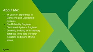About Me:
● 4+ years of experience in
Monitoring and Distributed
Systems
● Site Reliability Engineer
● Distributed Systems...