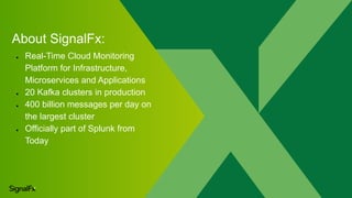About SignalFx:
● Real-Time Cloud Monitoring
Platform for Infrastructure,
Microservices and Applications
● 20 Kafka cluste...
