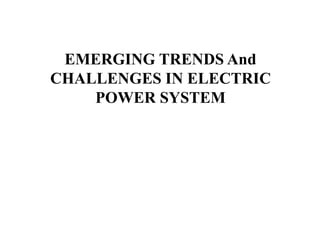 EMERGING TRENDS And
CHALLENGES IN ELECTRIC
POWER SYSTEM
 