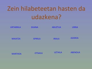 Zein   hilabeteetan hasten  da  udazkena ? URTARRILA OTSAILA URRIA MARTXOA MAIATZA APIRILA EKAINA IRAILA ABUZTUA UZTAILA ABENDUA AZAROA 