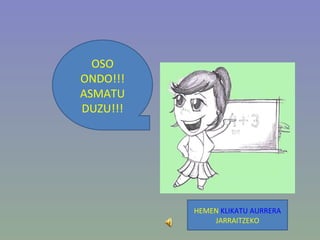 OSO ONDO!!! ASMATU DUZU!!! HEMEN  KLIKATU   AURRERA  JARRAITZEKO 