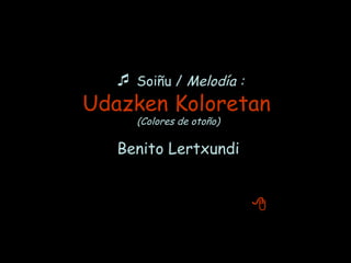    Soiñu /  Melodía : Udazken Koloretan   (Colores de otoño) Benito Lertxundi ( Ez     No) 