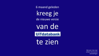 6 maand geleden
kreeg je
de nieuwe versie
van de
UiTdatabank
te zien
Kijk even mee naar
enkele interessante
vaststellingen
 