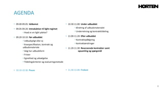 2
• 09.00-09.05: Velkomst
• 09.05-09.20: Introduktion til light-regimet
• Hvad er en light ydelse?
• 09.20-10.10: Før udbuddet
• Udbudspligt eller ej
• Kravspecifikation, kontrakt og
udbudsmateriale
• Valg har udbudsform
• Frister
• Egnethed og udvælgelse
• Tildelingskriterier og evalueringsmetode
• 10.10-10.30: Pause
• 10.30-11.00: Under udbuddet
• Ændring af udbudsmaterialet
• Underretning og kontrakttildeling
• 11.00-11.20: Efter udbuddet
• Kontraktopfølgning
• kontraktændringer
• 11.20-11.30: Reserverede kontrakter samt
opsamling og spørgsmål
• 11.30-12.00: Frokost
AGENDA
 