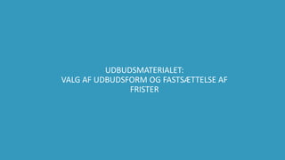 35
UDBUDSMATERIALET:
VALG AF UDBUDSFORM OG FASTSÆTTELSE AF
FRISTER
 