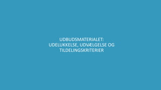 43
UDBUDSMATERIALET:
UDELUKKELSE, UDVÆLGELSE OG
TILDELINGSKRITERIER
 