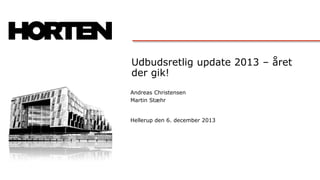 Udbudsretlig update 2013 – året
der gik!
Andreas Christensen
Martin Stæhr

Hellerup den 6. december 2013

 