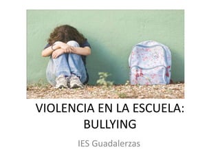 VIOLENCIA EN LA ESCUELA:
BULLYING
IES Guadalerzas
 