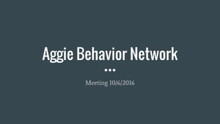 Aggie Behavior Network
Meeting 10/6/2016
 