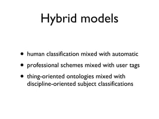 Hybrid models human classification mixed with automatic professional schemes mixed with user tags thing-oriented ontologies mixed with discipline-oriented subject classifications 