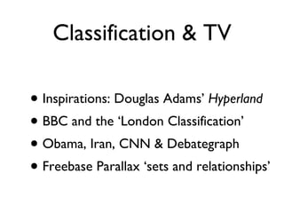 Classification & TV Inspirations: Douglas Adams’  Hyperland BBC and the ‘London Classification’  Obama, Iran, CNN & Debategraph Freebase Parallax ‘sets and relationships’ 
