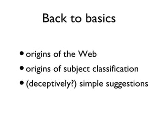 Back to basics origins of the Web origins of subject classification (deceptively?) simple suggestions 