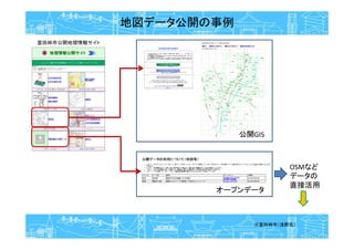 地図データ公開の事例
富田林市公開地理情報サイト
公開GIS
OSMなど
データの
直接活用
※富田林市（浅野氏）
オープンデータ
 