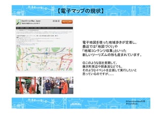 電子地図を使った地域歩きが定着し、
最近では「地図づくり」や
「地域コンテンツ収集」といった
新しいツーリズムの形も産まれています。
◎このような話を見聞して、
藤沢町周辺や猊鼻渓などでも、
そのようなイベントを企画して実行したいと
思っているのですが、、、
【電子マップの現状】
※OpenStreetMap引用
※YoichiWada
 