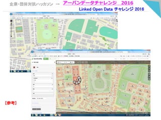 企業・団体対抗ハッカソン → アーバンデータチャレンジ 2016
Linked Open Data チャレンジ 2016
【参考】
 