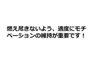 燃え尽きないよう、適度にモチ
ベーションの維持が重要です！
 