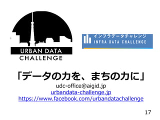 「データの力を、まちの力に」
udc-office@aigid.jp
urbandata-challenge.jp
https://www.facebook.com/urbandatachallenge
17
 
