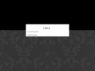UDCA
Carol Garzon
Informatica
 