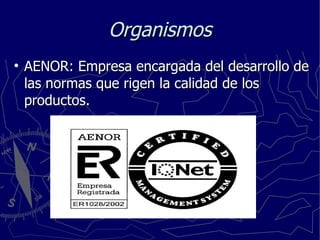 Organismos AENOR: Empresa encargada del desarrollo de las normas que rigen la calidad de los productos. 