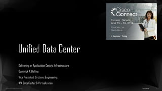 ©2013 Cisco and/or its affiliates. All rights reserved.
Unified Data Center
Delivering an Application Centric Infrastructure
Dominick A. Delfino
Vice President, Systems Engineering
WW Data Center & Virtualization
Cisco Confidential 1
 