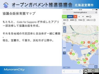 協議会版保育園マップ
もともと、 Code for Sapporo が作成したアプリ
一部改修して協議会版を作成。
それを各地域の市民団体と自治体が一緒に構築
。
現在、室蘭市、千葉市、浜松市が公開中。
 