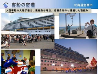 –室蘭市　 　７
大型客船の入港が増え、乗客数も増加、近隣自治体と連携した取組み
が必要
大型客船の入港が増え、乗客数も増加、近隣自治体と連携した取組み
が必要
 