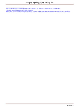 ứng dụ ng công nghệ thông tin
i

http://cocdoc.fpt.edu.vn/content/thuy%E1%BA%BFt-tr%C3%ACnh-c%E1%BB%B1c-%E1%BA%A5nt%C6%B0%E1%BB%A3ng-v%E1%BB%9Bi-prezi
ii
https://docs.google.com/document/preview?hgd=1&id=1mx2LW81veW1M1HotDc9mhdBLvX72B66VW7DvUWunOOw

Trang 115

 
